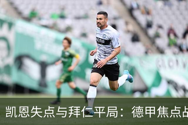 凯恩失点与拜仁平局：德甲焦点战分析