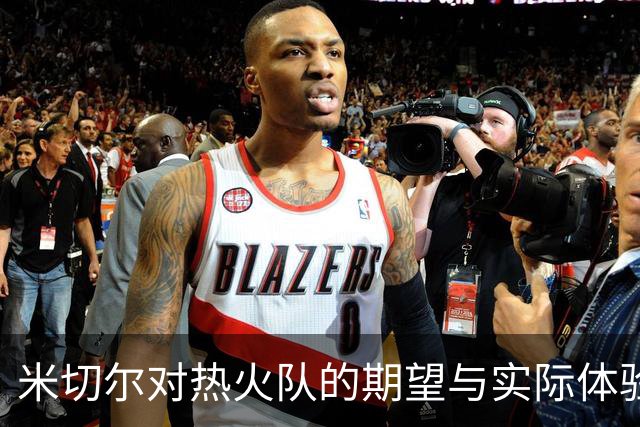 米切尔对热火队的期望与实际体验的对比分析